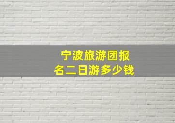 宁波旅游团报名二日游多少钱