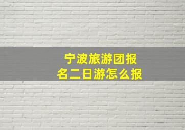 宁波旅游团报名二日游怎么报