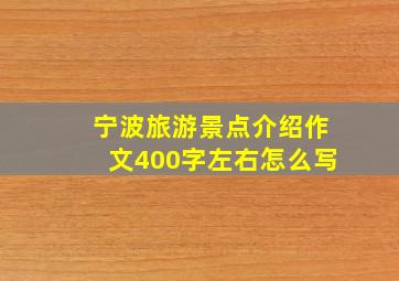 宁波旅游景点介绍作文400字左右怎么写