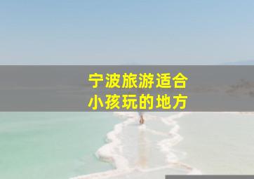 宁波旅游适合小孩玩的地方