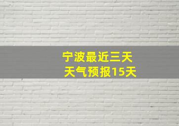 宁波最近三天天气预报15天