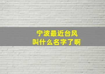 宁波最近台风叫什么名字了啊