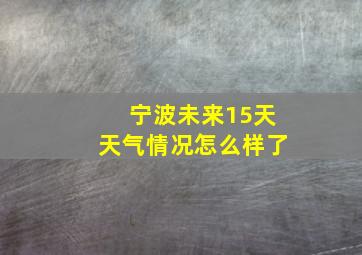 宁波未来15天天气情况怎么样了