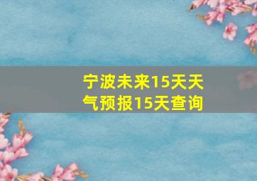 宁波未来15天天气预报15天查询