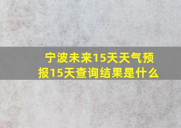 宁波未来15天天气预报15天查询结果是什么