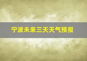 宁波未来三天天气预报