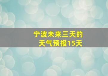 宁波未来三天的天气预报15天