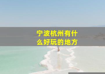 宁波杭州有什么好玩的地方