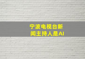 宁波电视台新闻主持人是AI