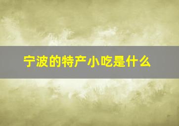 宁波的特产小吃是什么