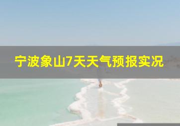 宁波象山7天天气预报实况