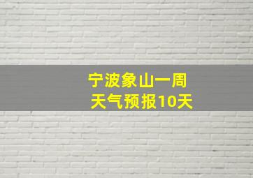 宁波象山一周天气预报10天