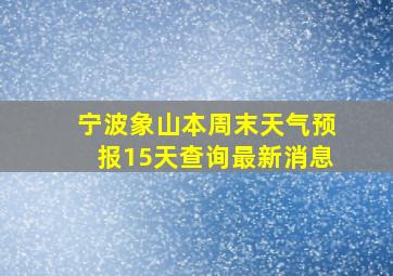 宁波象山本周末天气预报15天查询最新消息