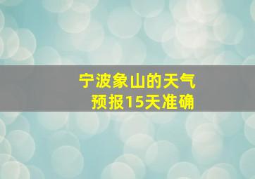 宁波象山的天气预报15天准确