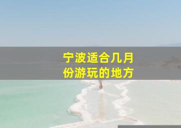 宁波适合几月份游玩的地方