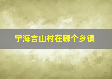 宁海吉山村在哪个乡镇