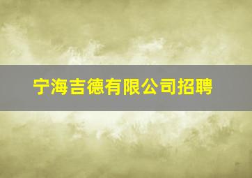 宁海吉德有限公司招聘