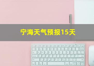 宁海天气预报15天