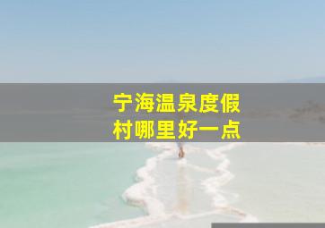 宁海温泉度假村哪里好一点