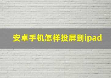 安卓手机怎样投屏到ipad