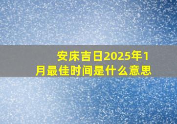 安床吉日2025年1月最佳时间是什么意思