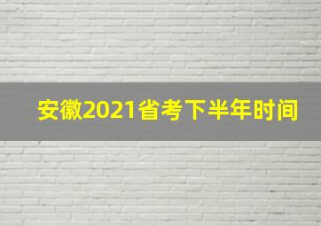 安徽2021省考下半年时间