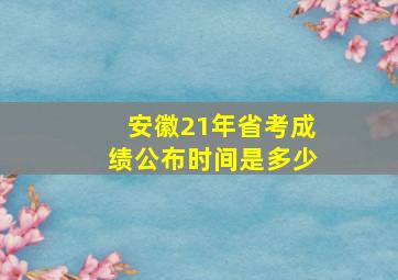 安徽21年省考成绩公布时间是多少