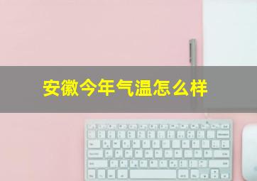 安徽今年气温怎么样