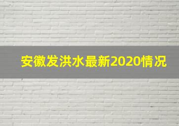 安徽发洪水最新2020情况