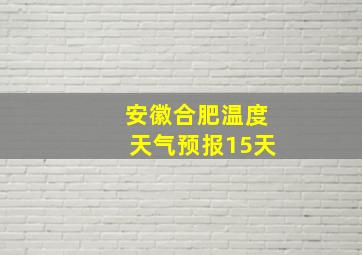 安徽合肥温度天气预报15天