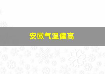 安徽气温偏高