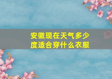 安徽现在天气多少度适合穿什么衣服