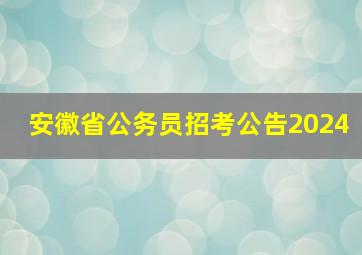 安徽省公务员招考公告2024