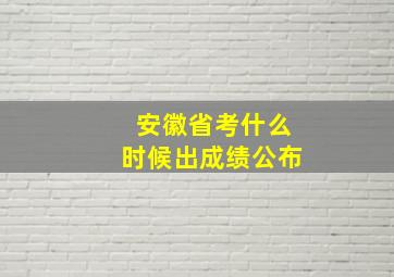 安徽省考什么时候出成绩公布