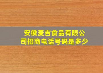 安徽麦吉食品有限公司招商电话号码是多少