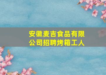 安徽麦吉食品有限公司招聘烤箱工人