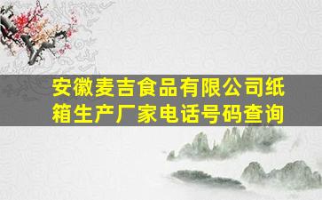 安徽麦吉食品有限公司纸箱生产厂家电话号码查询