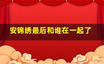 安锦绣最后和谁在一起了