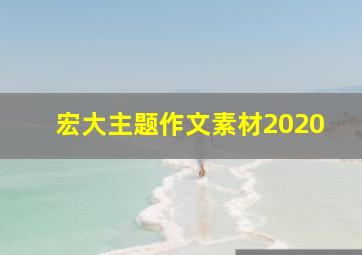 宏大主题作文素材2020