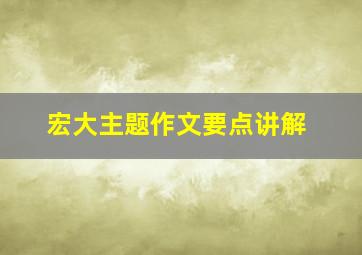 宏大主题作文要点讲解