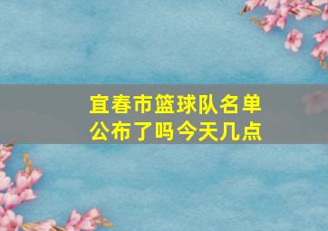 宜春市篮球队名单公布了吗今天几点