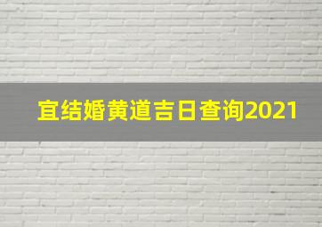 宜结婚黄道吉日查询2021