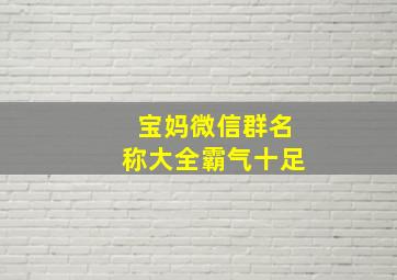 宝妈微信群名称大全霸气十足