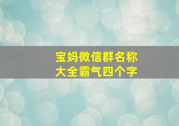 宝妈微信群名称大全霸气四个字