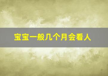 宝宝一般几个月会看人