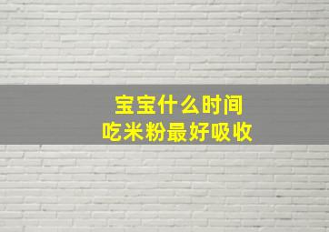 宝宝什么时间吃米粉最好吸收