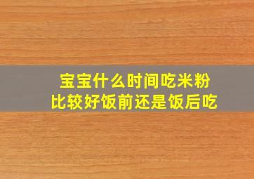 宝宝什么时间吃米粉比较好饭前还是饭后吃