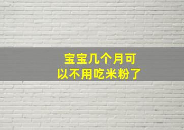 宝宝几个月可以不用吃米粉了