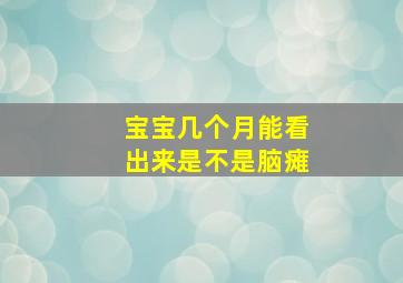 宝宝几个月能看出来是不是脑瘫