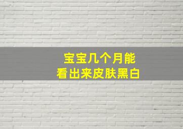 宝宝几个月能看出来皮肤黑白